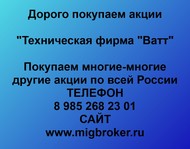 Покупаем акции «Техническая фирма Ватт» и любые другие акции по всей России