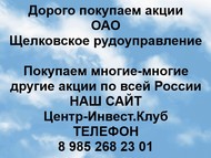 Покупаем акции ОАО Щелковское рудоуправление по всей России