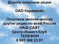 Покупаем акции ОАО Караваево по всей России