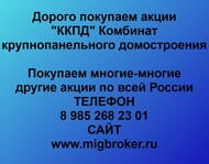 Покупаем акции «ККПД Комбинат крупнопанельного домостроения» и любые другие акции по всей России